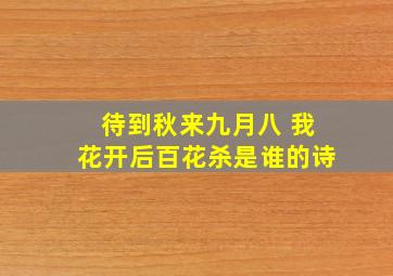 待到秋来九月八 我花开后百花杀是谁的诗